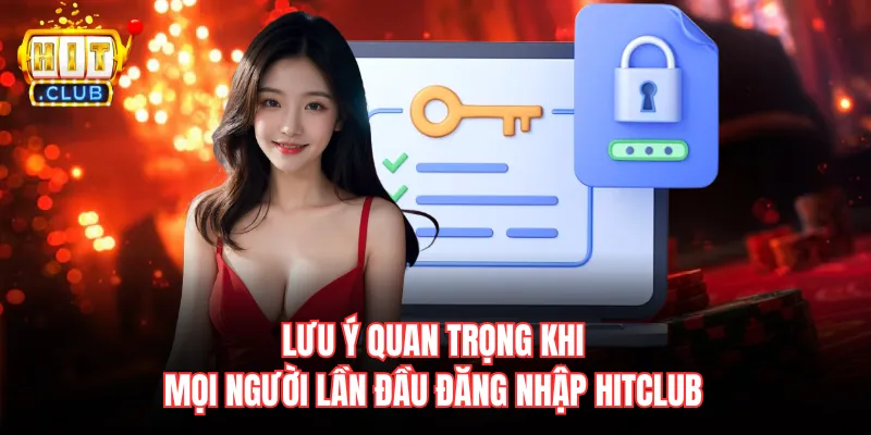 Lưu ý quan trọng khi mọi người lần đầu đăng nhập Hitclub 